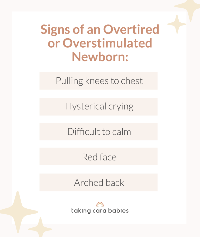 Signs of an Overtired or Overstimulated Newborn: Pulling knees to chest;  Hysterical crying;  Difficulty to calm;  Red face;  Arched back.